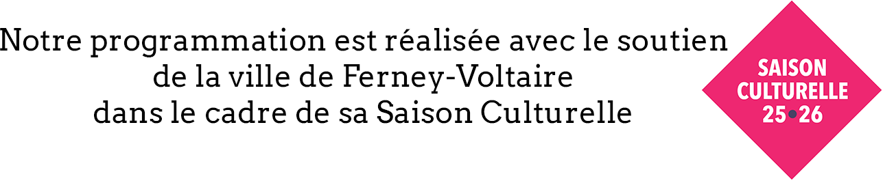Notre programmation est réalisée avec le soutien de la ville de Ferney-Voltaire dans le cadre de sa Saison Culturelle